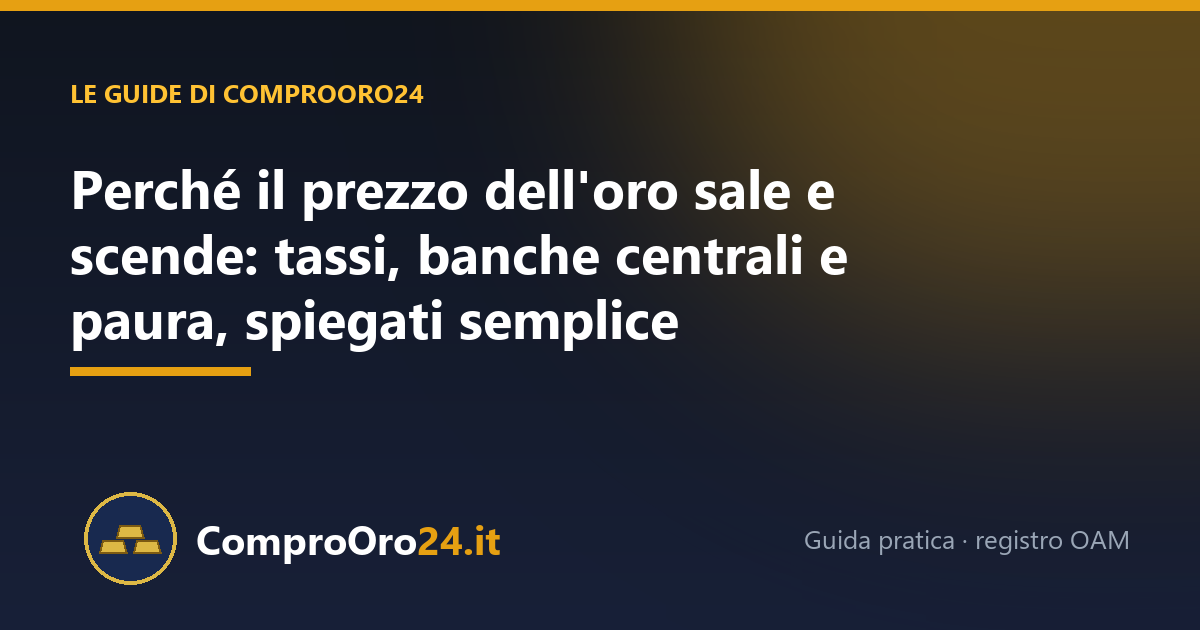 Perché il prezzo dell'oro sale e scende: tassi, banche centrali e paura, spiegati semplice