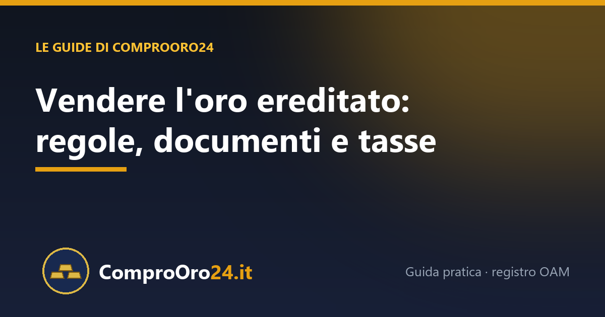 Vendere l'oro ereditato: regole, documenti e tasse